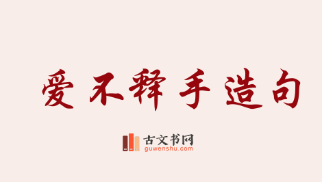 用爱不释手造句「爱不释手」相关的例句（共172条）