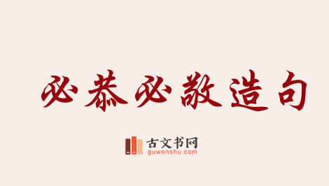 用必恭必敬造句「必恭必敬」相关的例句（共25条）