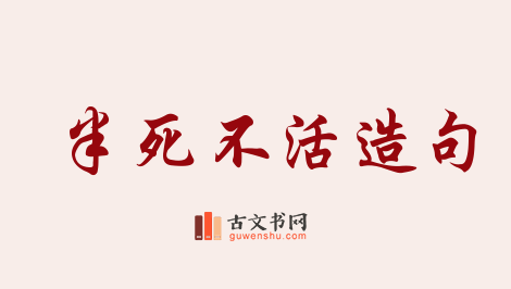 用半死不活造句「半死不活」相关的例句（共47条）