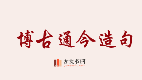 用博古通今造句「博古通今」相关的例句（共101条）