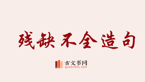 用残缺不全造句「残缺不全」相关的例句（共81条）