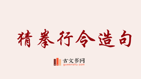 用猜拳行令造句「猜拳行令」相关的例句（共13条）