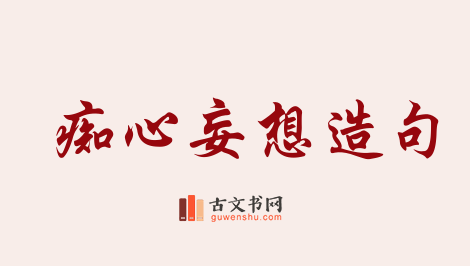 用痴心妄想造句「痴心妄想」相关的例句（共51条）