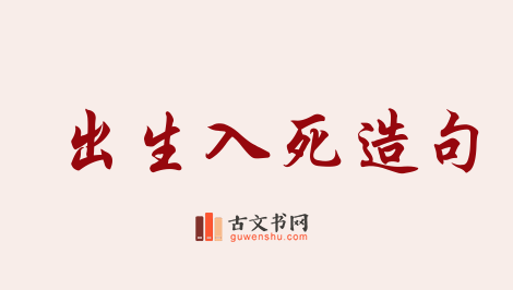 用出生入死造句「出生入死」相关的例句（共77条）