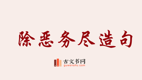 用除恶务尽造句「除恶务尽」相关的例句（共16条）