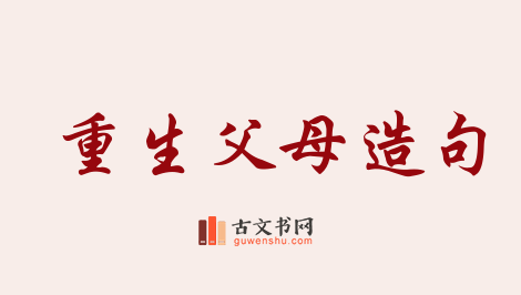 用重生父母造句「重生父母」相关的例句（共5条）