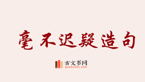 用毫不迟疑造句「毫不迟疑」相关的例句（共58条）