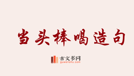 用当头棒喝造句「当头棒喝」相关的例句（共43条）